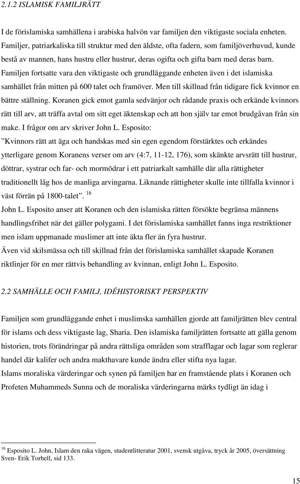 Familjen fortsatte vara den viktigaste och grundläggande enheten även i det islamiska samhället från mitten på 600 talet och framöver. Men till skillnad från tidigare fick kvinnor en bättre ställning.