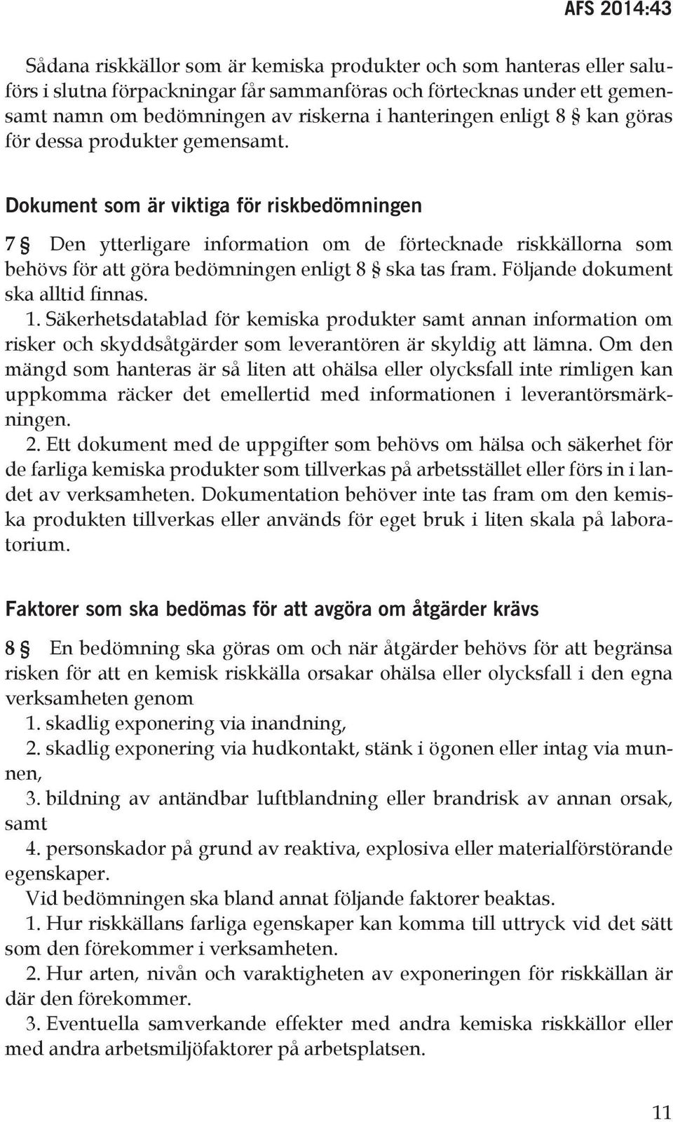 Dokument som är viktiga för riskbedömningen 7 Den ytterligare information om de förtecknade riskkällorna som behövs för att göra bedömningen enligt 8 ska tas fram. Följande dokument ska alltid finnas.