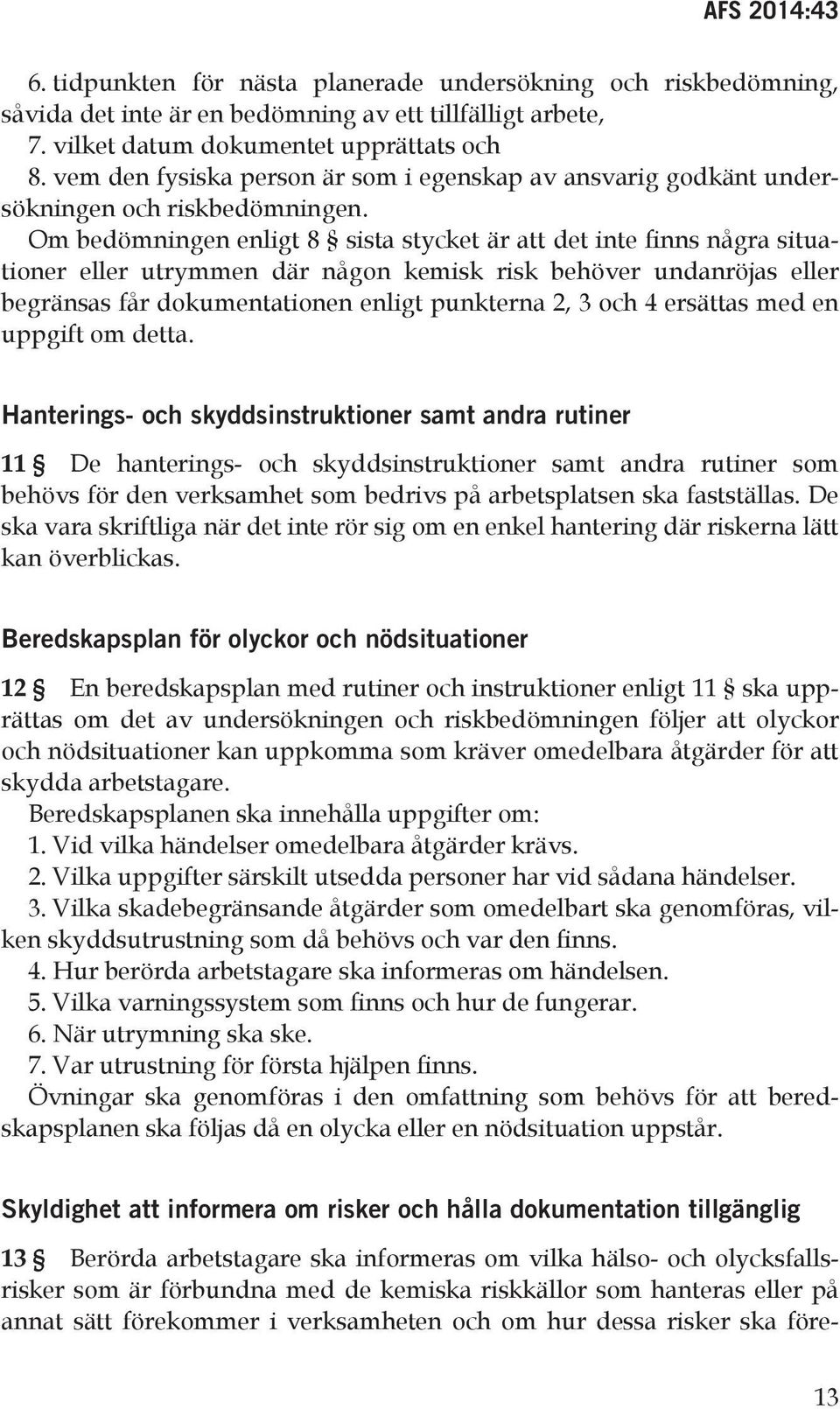 Om bedömningen enligt 8 sista stycket är att det inte finns några situationer eller utrymmen där någon kemisk risk behöver undanröjas eller begränsas får dokumentationen enligt punkterna 2, 3 och 4