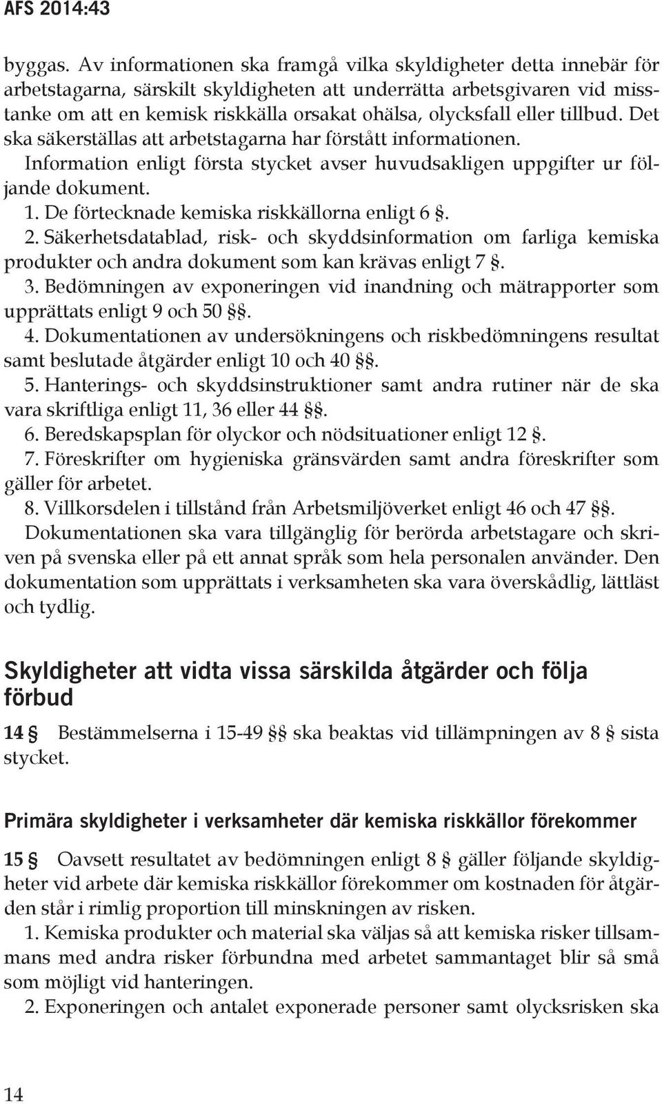 eller tillbud. Det ska säkerställas att arbetstagarna har förstått informationen. Information enligt första stycket avser huvudsakligen uppgifter ur följande dokument. 1.