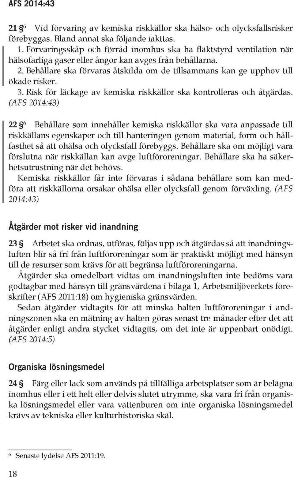 Behållare ska förvaras åtskilda om de tillsammans kan ge upphov till ökade risker. 3. Risk för läckage av kemiska riskkällor ska kontrolleras och åtgärdas.