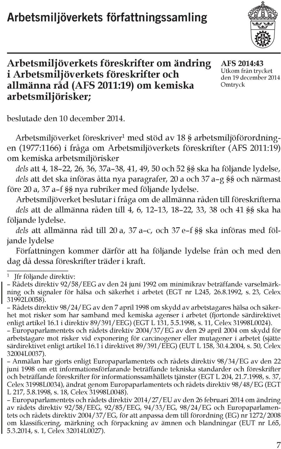 Arbetsmiljöverket föreskriver 1 med stöd av 18 arbetsmiljöförordningen (1977:1166) i fråga om Arbetsmiljöverkets föreskrifter (AFS 2011:19) om kemiska arbetsmiljörisker dels att 4, 18 22, 26, 36, 37a