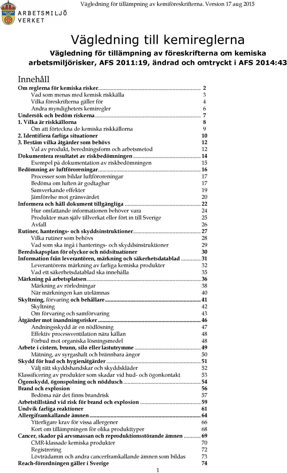 kemiska risker... 2 Vad som menas med kemisk riskkälla 3 Vilka föreskrifterna gäller för 4 Andra myndigheters kemiregler 6 Undersök och bedöm riskerna... 7 1.