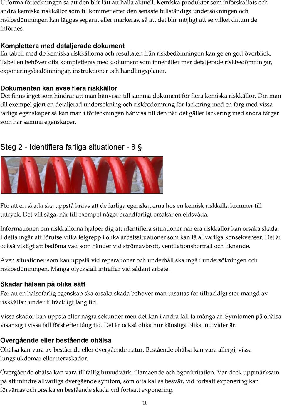 möjligt att se vilket datum de infördes. Komplettera med detaljerade dokument En tabell med de kemiska riskkällorna och resultaten från riskbedömningen kan ge en god överblick.