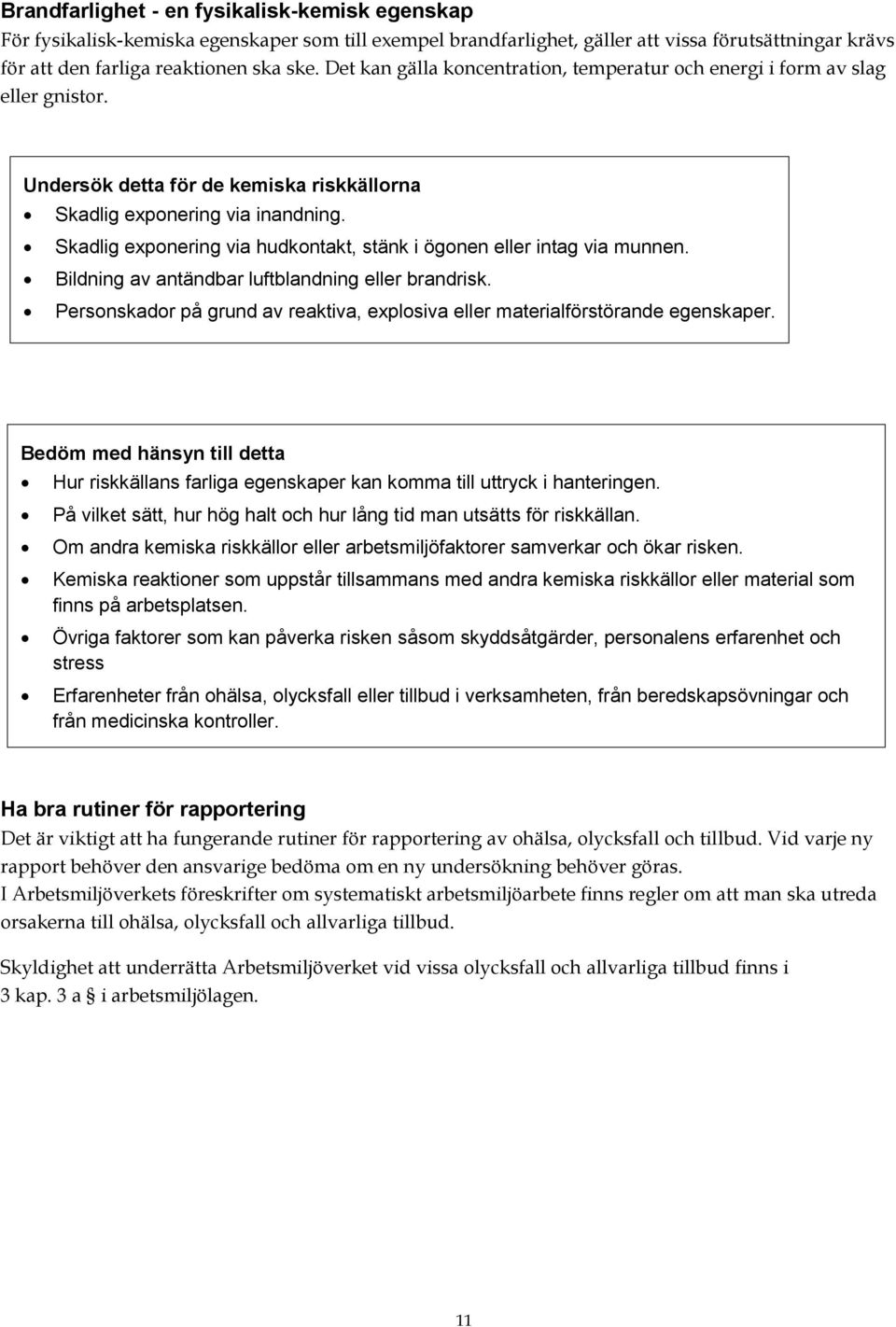 Skadlig exponering via hudkontakt, stänk i ögonen eller intag via munnen. Bildning av antändbar luftblandning eller brandrisk.