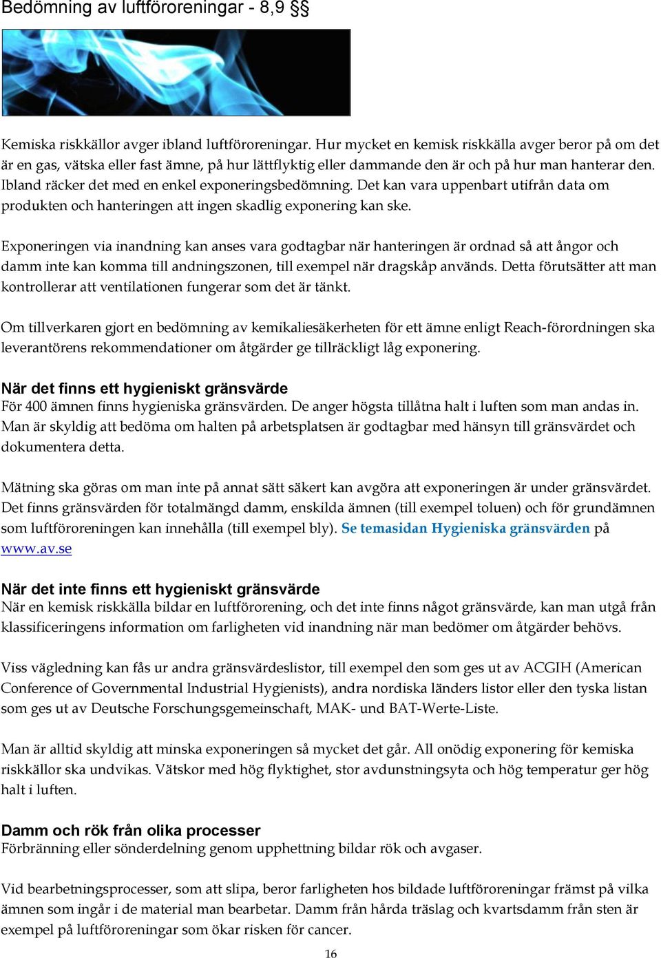 Ibland räcker det med en enkel exponeringsbedömning. Det kan vara uppenbart utifrån data om produkten och hanteringen att ingen skadlig exponering kan ske.