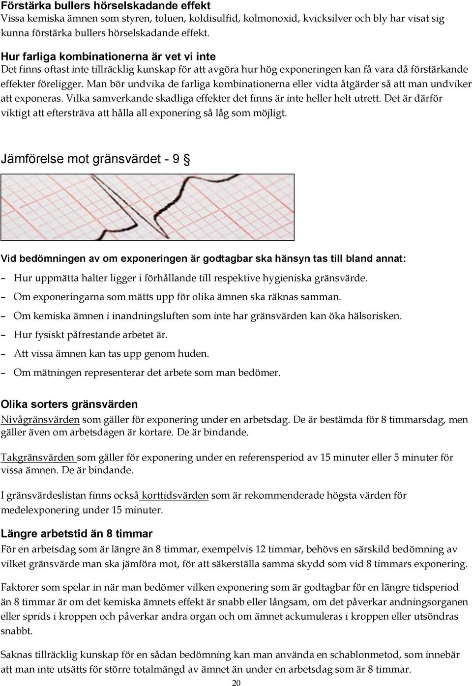 Man bör undvika de farliga kombinationerna eller vidta åtgärder så att man undviker att exponeras. Vilka samverkande skadliga effekter det finns är inte heller helt utrett.