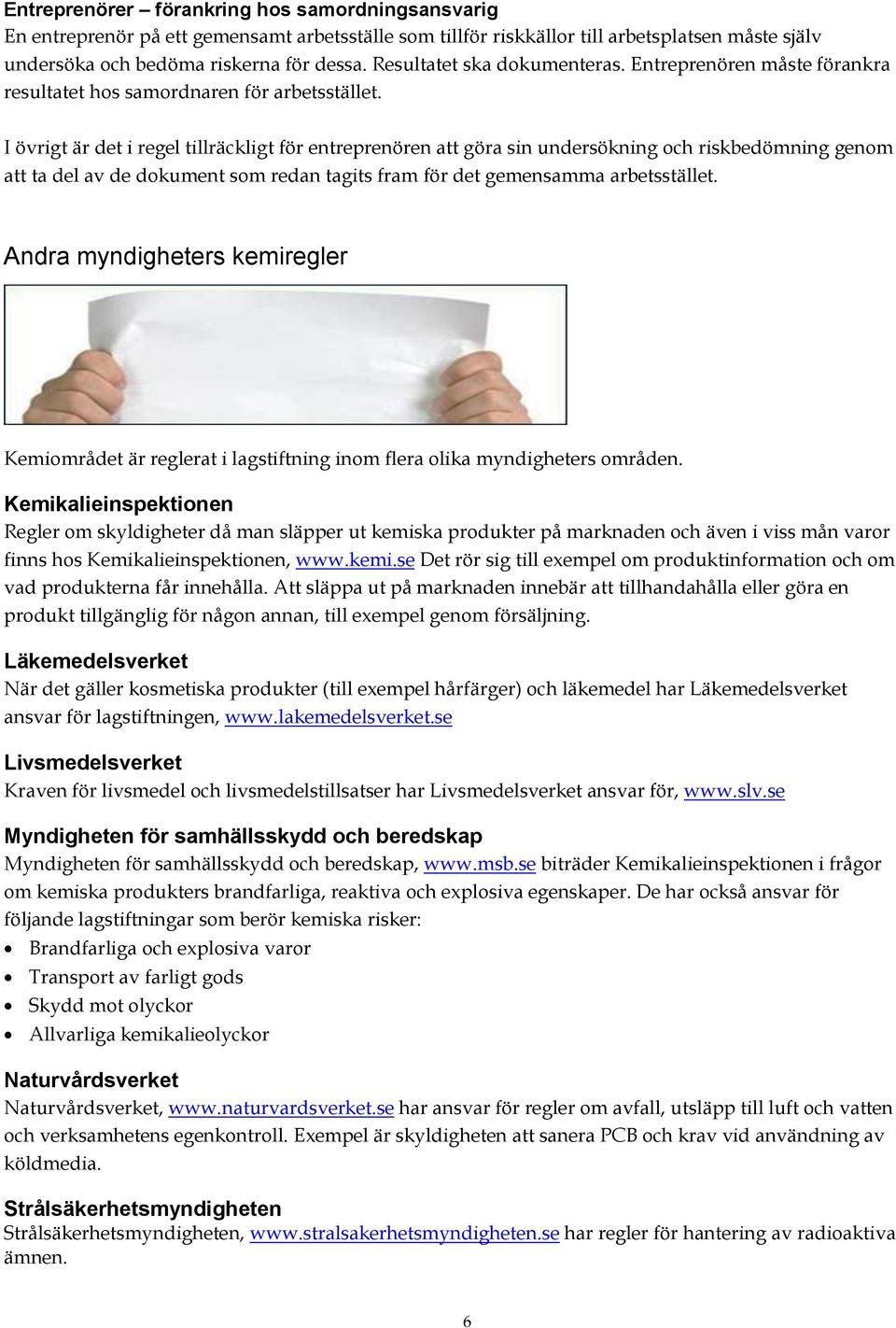 I övrigt är det i regel tillräckligt för entreprenören att göra sin undersökning och riskbedömning genom att ta del av de dokument som redan tagits fram för det gemensamma arbetsstället.