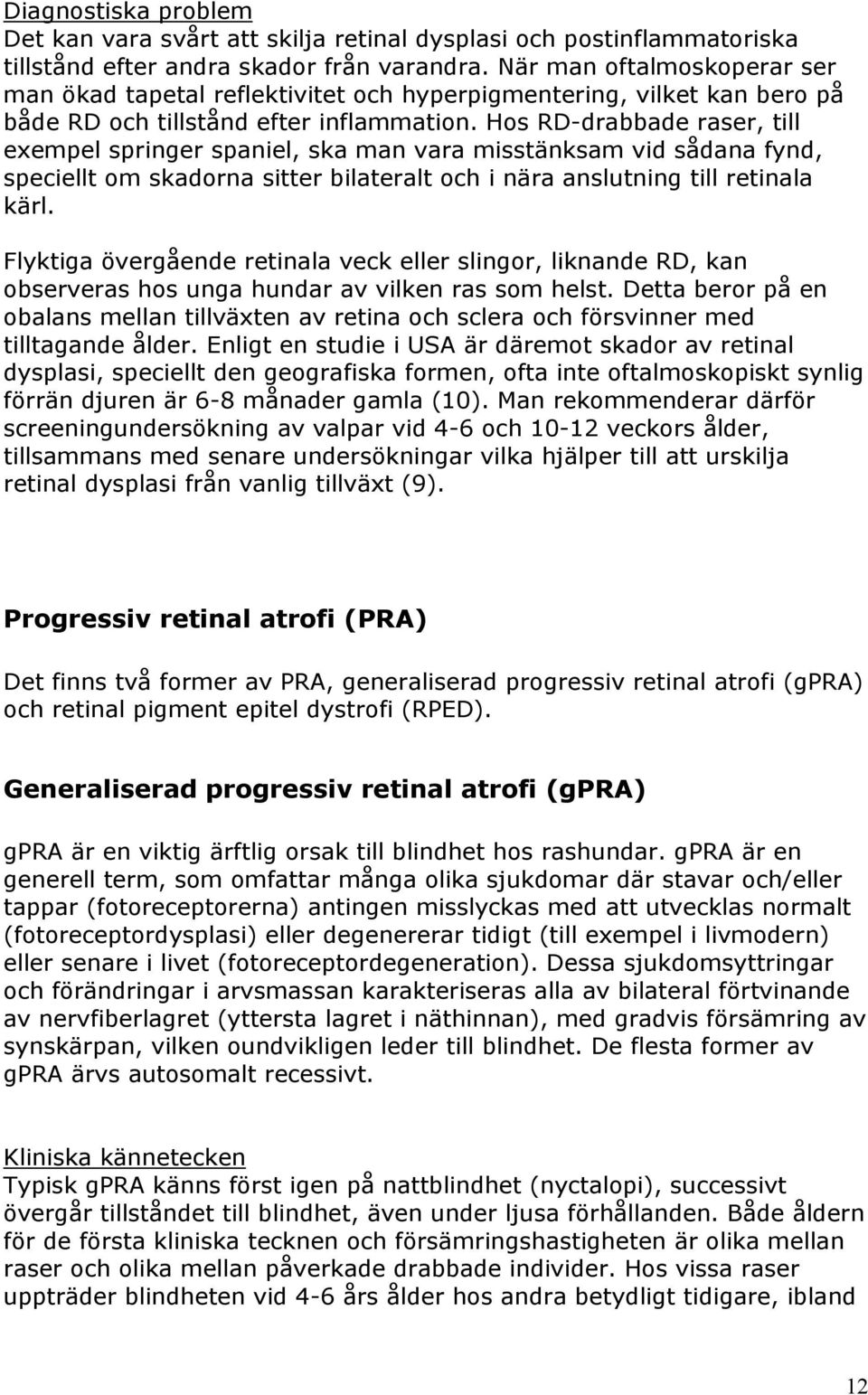 Hos RD-drabbade raser, till exempel springer spaniel, ska man vara misstänksam vid sådana fynd, speciellt om skadorna sitter bilateralt och i nära anslutning till retinala kärl.