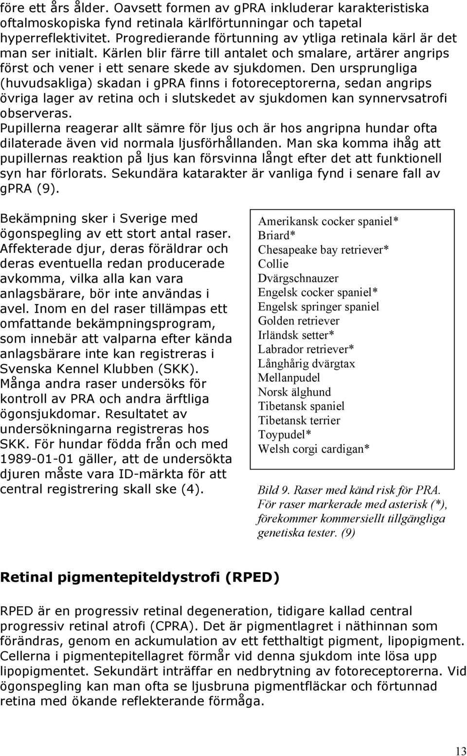 Den ursprungliga (huvudsakliga) skadan i gpra finns i fotoreceptorerna, sedan angrips övriga lager av retina och i slutskedet av sjukdomen kan synnervsatrofi observeras.