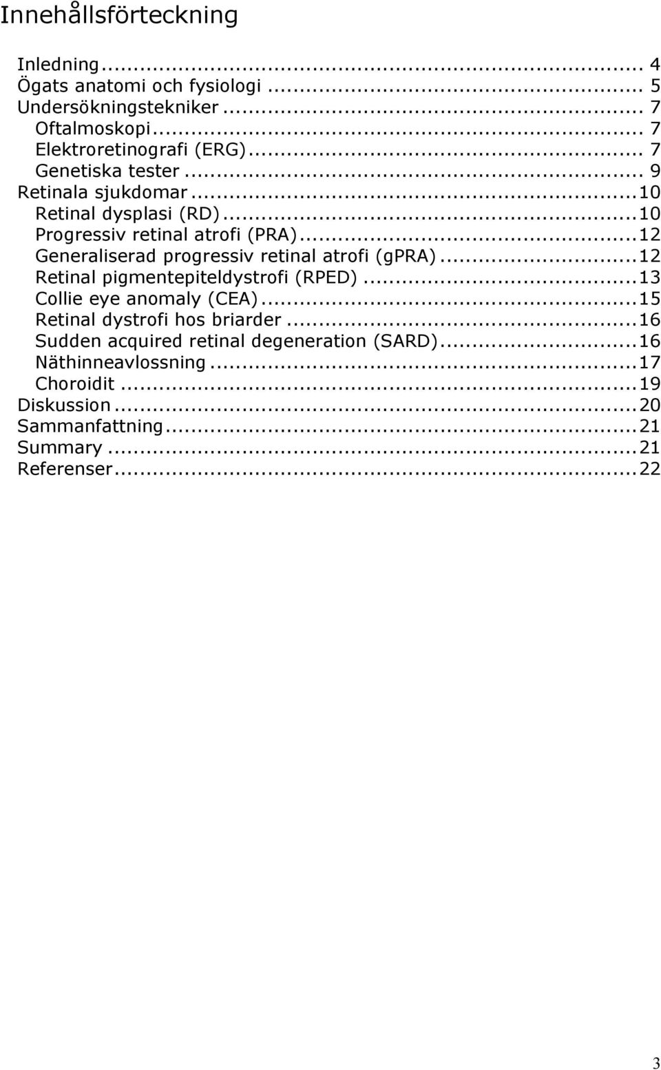 ..12 Generaliserad progressiv retinal atrofi (gpra)...12 Retinal pigmentepiteldystrofi (RPED)...13 Collie eye anomaly (CEA).