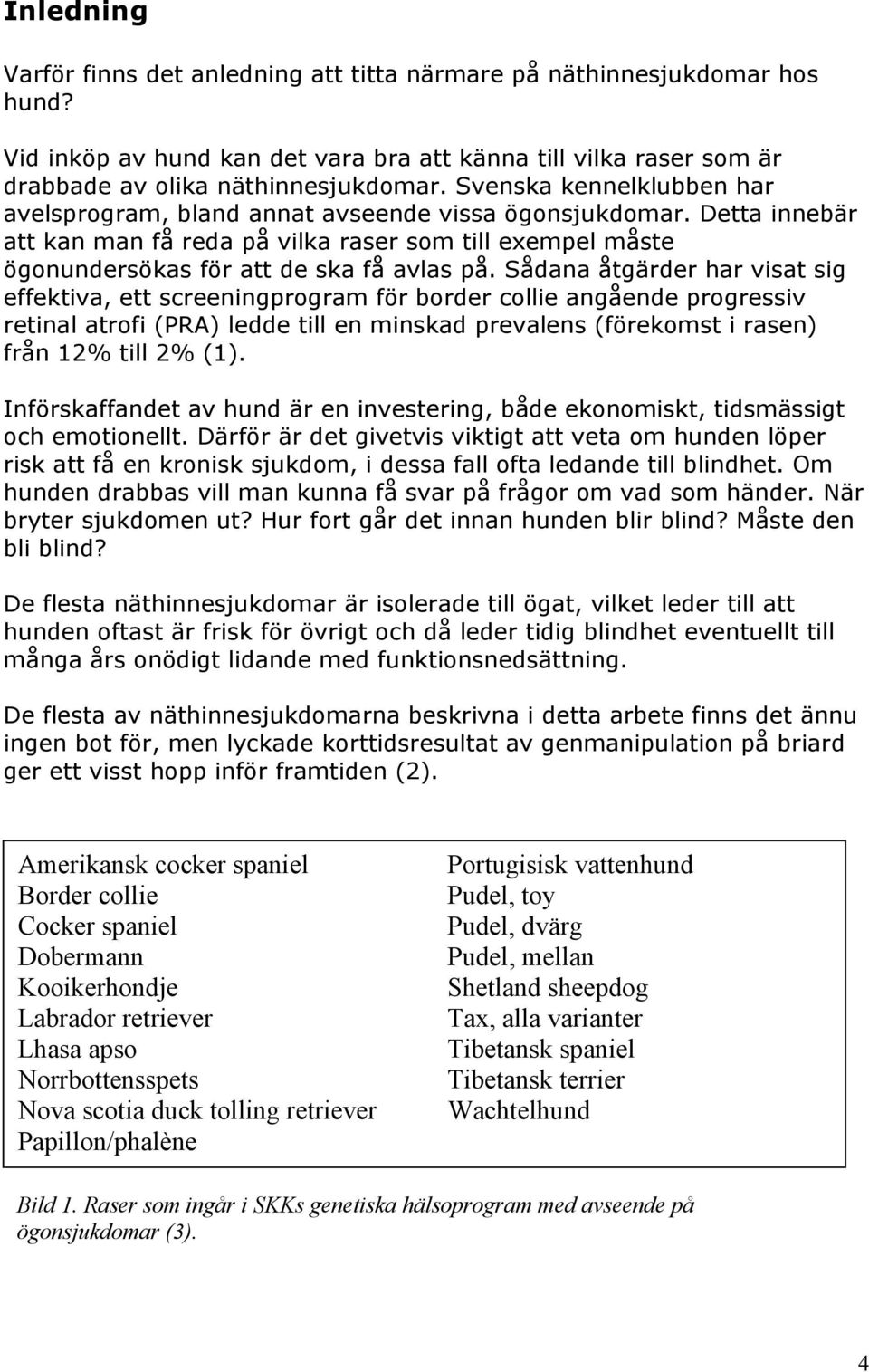 Sådana åtgärder har visat sig effektiva, ett screeningprogram för border collie angående progressiv retinal atrofi (PRA) ledde till en minskad prevalens (förekomst i rasen) från 12% till 2% (1).