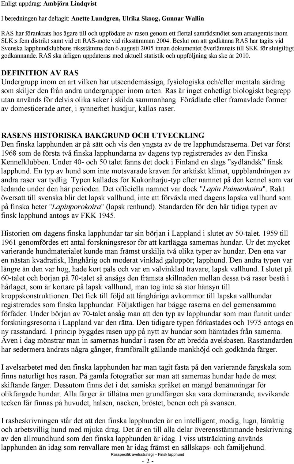 Beslut om att godkänna RAS har tagits vid Svenska lapphundklubbens riksstämma den 6 augusti 2005 innan dokumentet överlämnats till SKK för slutgiltigt godkännande.