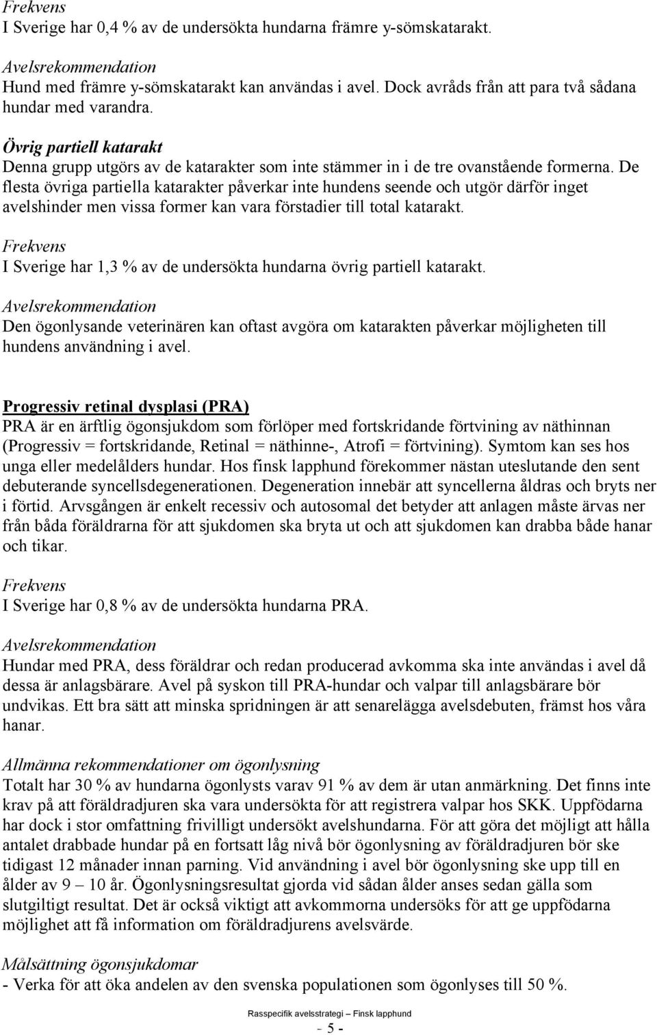 De flesta övriga partiella katarakter påverkar inte hundens seende och utgör därför inget avelshinder men vissa former kan vara förstadier till total katarakt.