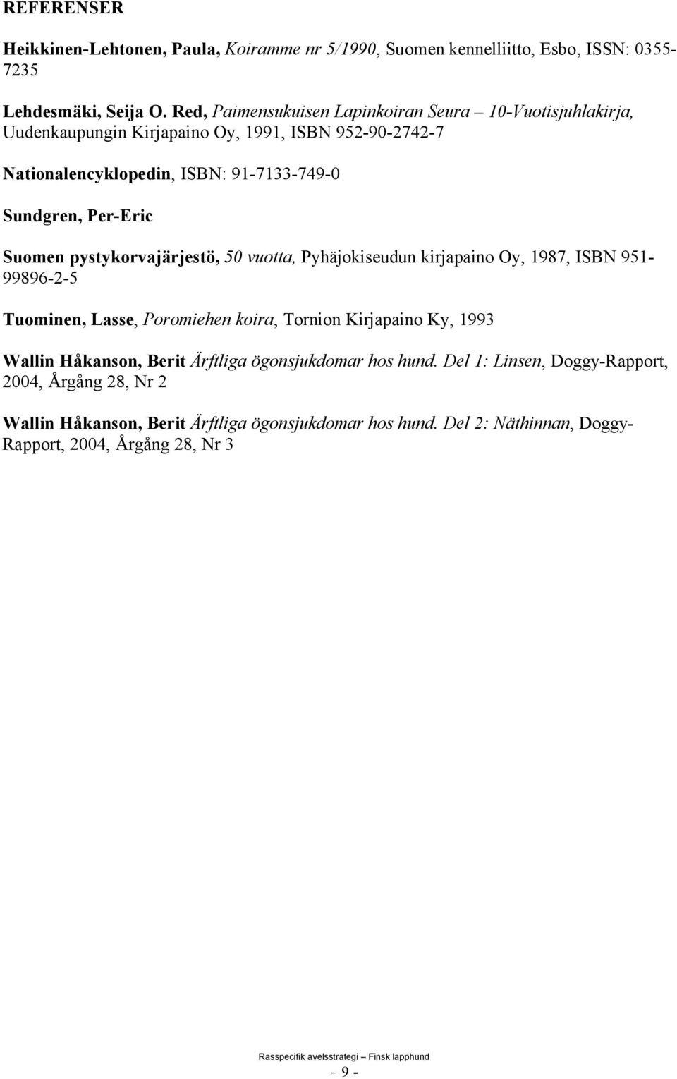 Per-Eric Suomen pystykorvajärjestö, 50 vuotta, Pyhäjokiseudun kirjapaino Oy, 1987, ISBN 951-99896-2-5 Tuominen, Lasse, Poromiehen koira, Tornion Kirjapaino Ky, 1993