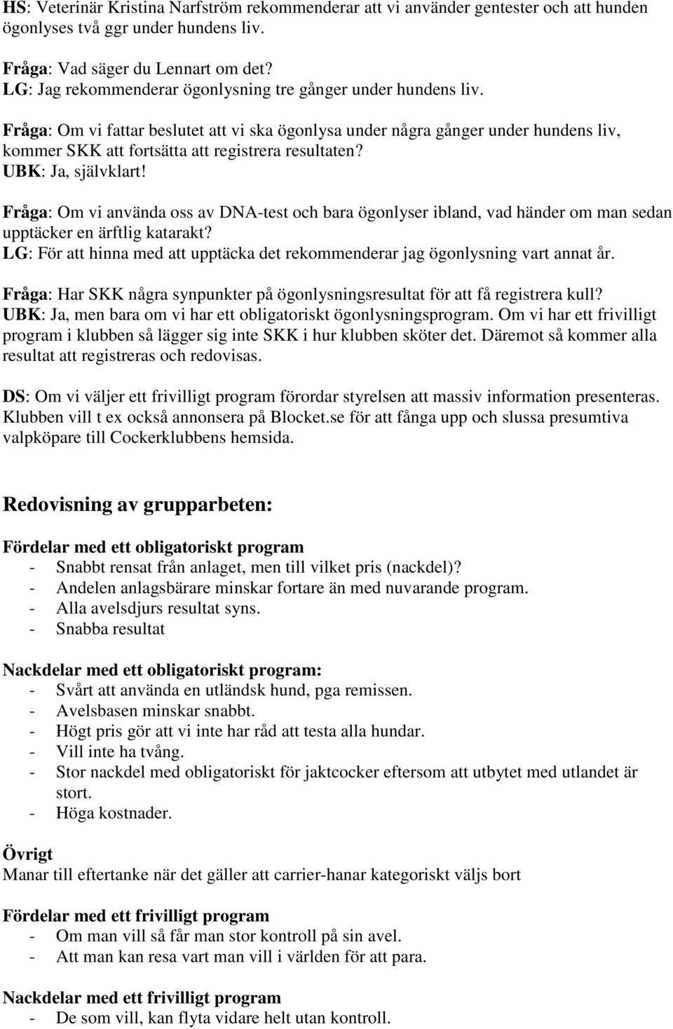 Fråga: Om vi fattar beslutet att vi ska ögonlysa under några gånger under hundens liv, kommer SKK att fortsätta att registrera resultaten? UBK: Ja, självklart!