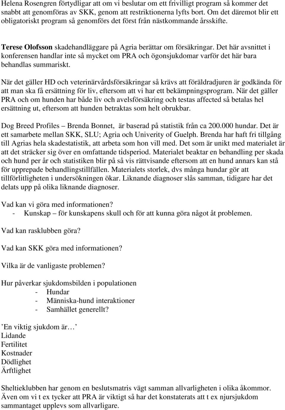 Det här avsnittet i konferensen handlar inte så mycket om PRA och ögonsjukdomar varför det här bara behandlas summariskt.