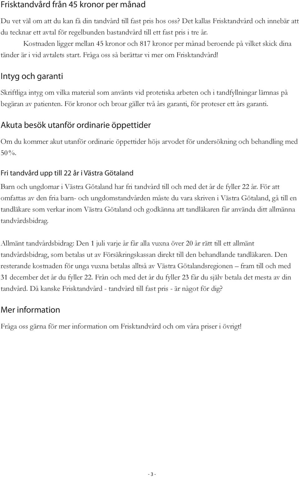 Kostnaden ligger mellan 45 kronor och 817 kronor per månad beroende på vilket skick dina tänder är i vid avtalets start. Fråga oss så berättar vi mer om Frisktandvård!