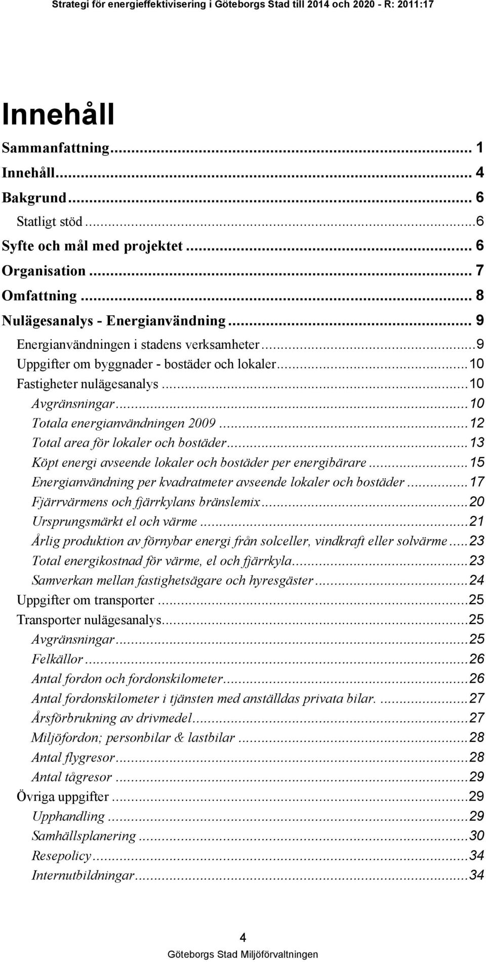 ..12 Total area för lokaler och bostäder...13 Köpt energi avseende lokaler och bostäder per energibärare...15 Energianvändning per kvadratmeter avseende lokaler och bostäder.