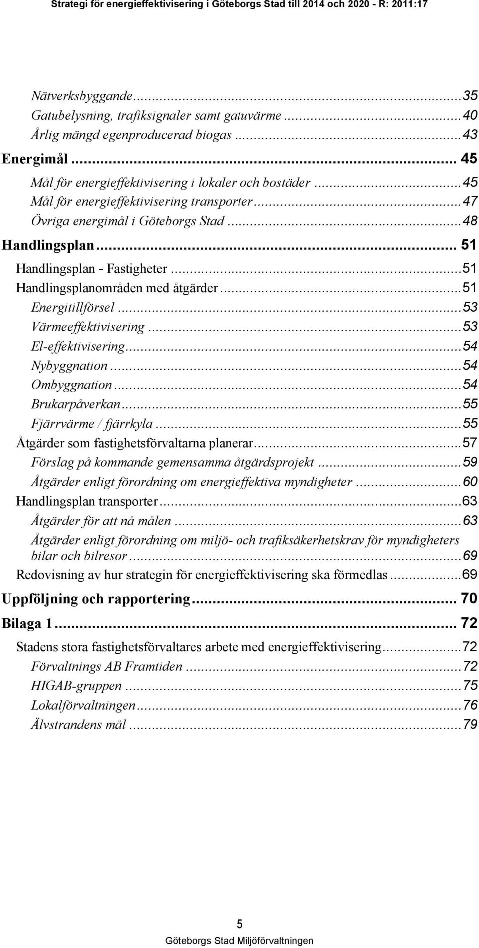 ..53 Värmeeffektivisering...53 El-effektivisering...54 Nybyggnation...54 Ombyggnation...54 Brukarpåverkan...55 Fjärrvärme / fjärrkyla...55 Åtgärder som fastighetsförvaltarna planerar.