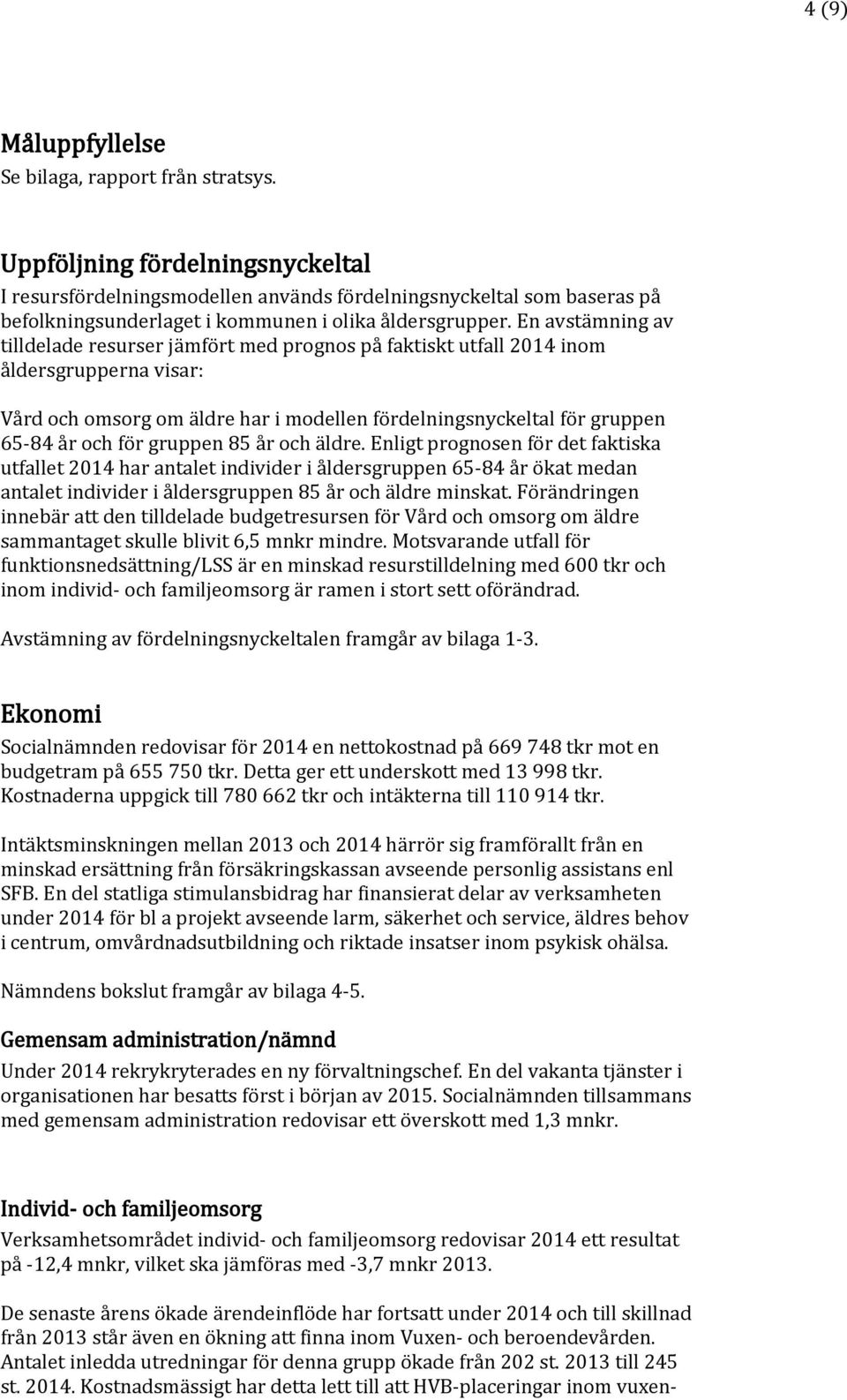 En avstämning av tilldelade resurser jämfört med prognos på faktiskt utfall 2014 inom åldersgrupperna visar: Vård och omsorg om äldre har i modellen fördelningsnyckeltal för gruppen 65-84 år och för