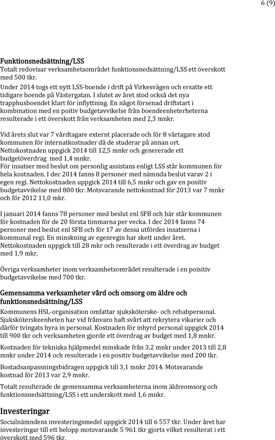 En något försenad driftstart i kombination med en poitiv budgetavvikelse från boendeenheterheterna resulterade i ett överskott från verksamheten med 2,3 mnkr.