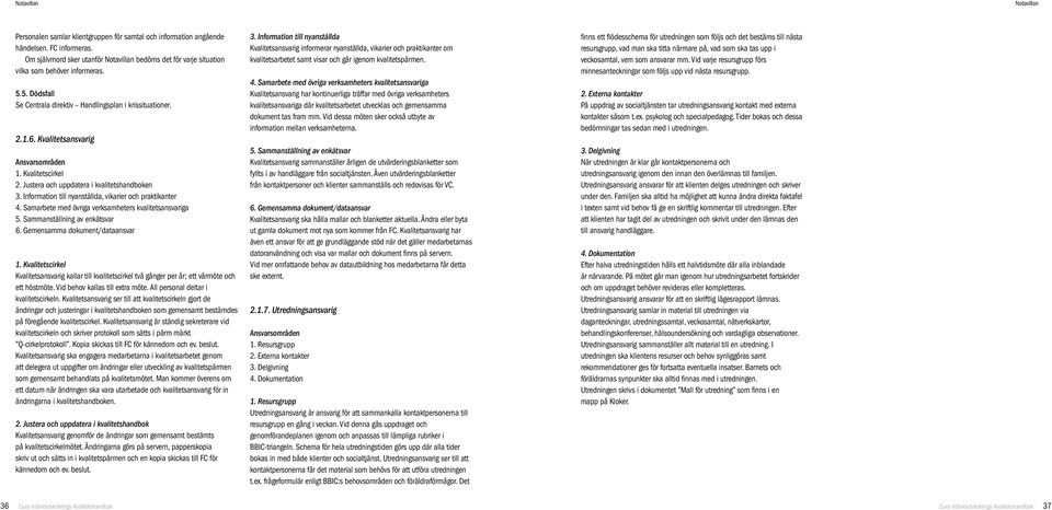 Kvalitetsansvarig Ansvarsområden 1. Kvalitetscirkel 2. Justera och uppdatera i kvalitetshandboken 3. Information till nyanställda, vikarier och praktikanter 4.