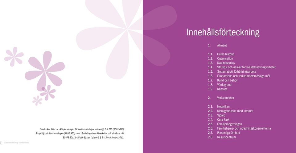 Verksamheter Handboken följer de riktlinjer som ges för kvalitetssäkringsarbete enligt SoL SFS (2001:453) 3 kap 3 och Kommunallagen (1991:900) samt i Socialstyrelsens Föreskrifter och allmänna råd