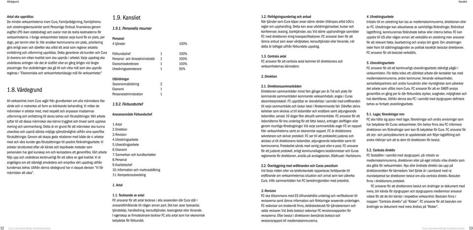 Här ansöker kommunerna om plats, prioritering görs enligt ovan och därefter ska alltid ett avtal som reglerar avtalets omfattning och utformning upprättas.