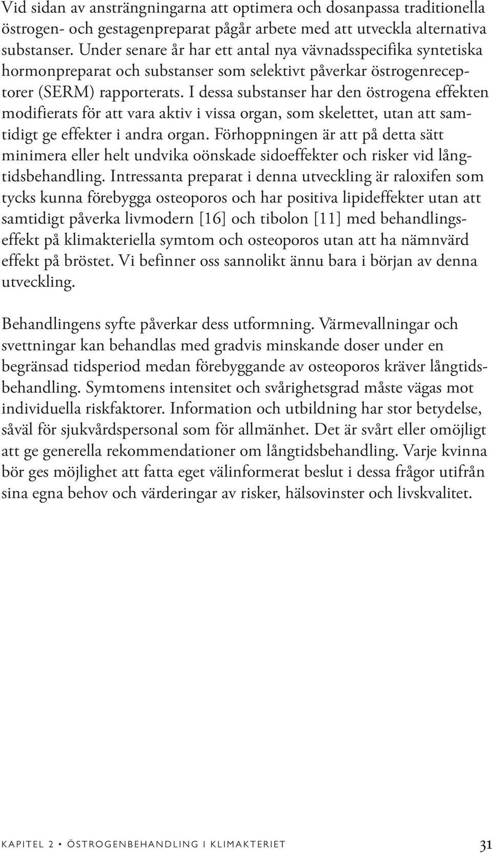 I dessa substanser har den östrogena effekten modifierats för att vara aktiv i vissa organ, som skelettet, utan att samtidigt ge effekter i andra organ.