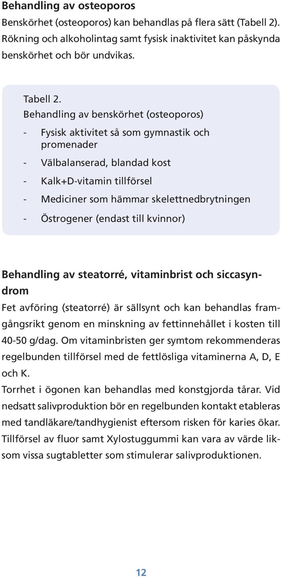 Östrogener (endast till kvinnor) Behandling av steatorré, vitaminbrist och siccasyndrom Fet avföring (steatorré) är sällsynt och kan behandlas framgångs rikt genom en minskning av fettinnehållet i