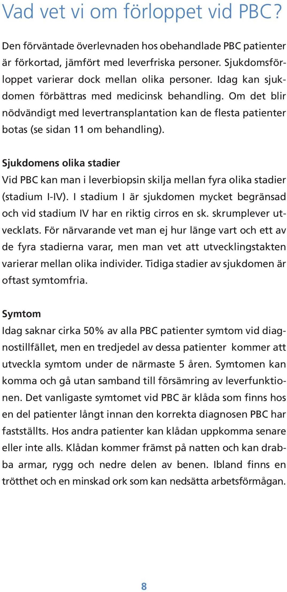 Sjukdomens olika stadier Vid PBC kan man i leverbiopsin skilja mellan fyra olika stadier (stadium I-IV). I stadium I är sjukdomen mycket begränsad och vid stadium IV har en riktig cirros en sk.