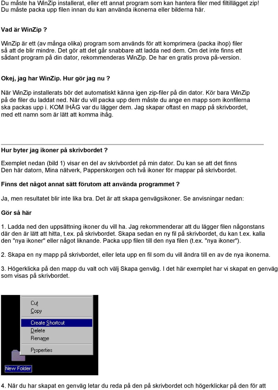 Om det inte finns ett sådant program på din dator, rekommenderas WinZip. De har en gratis prova på-version. Okej, jag har WinZip. Hur gör jag nu?