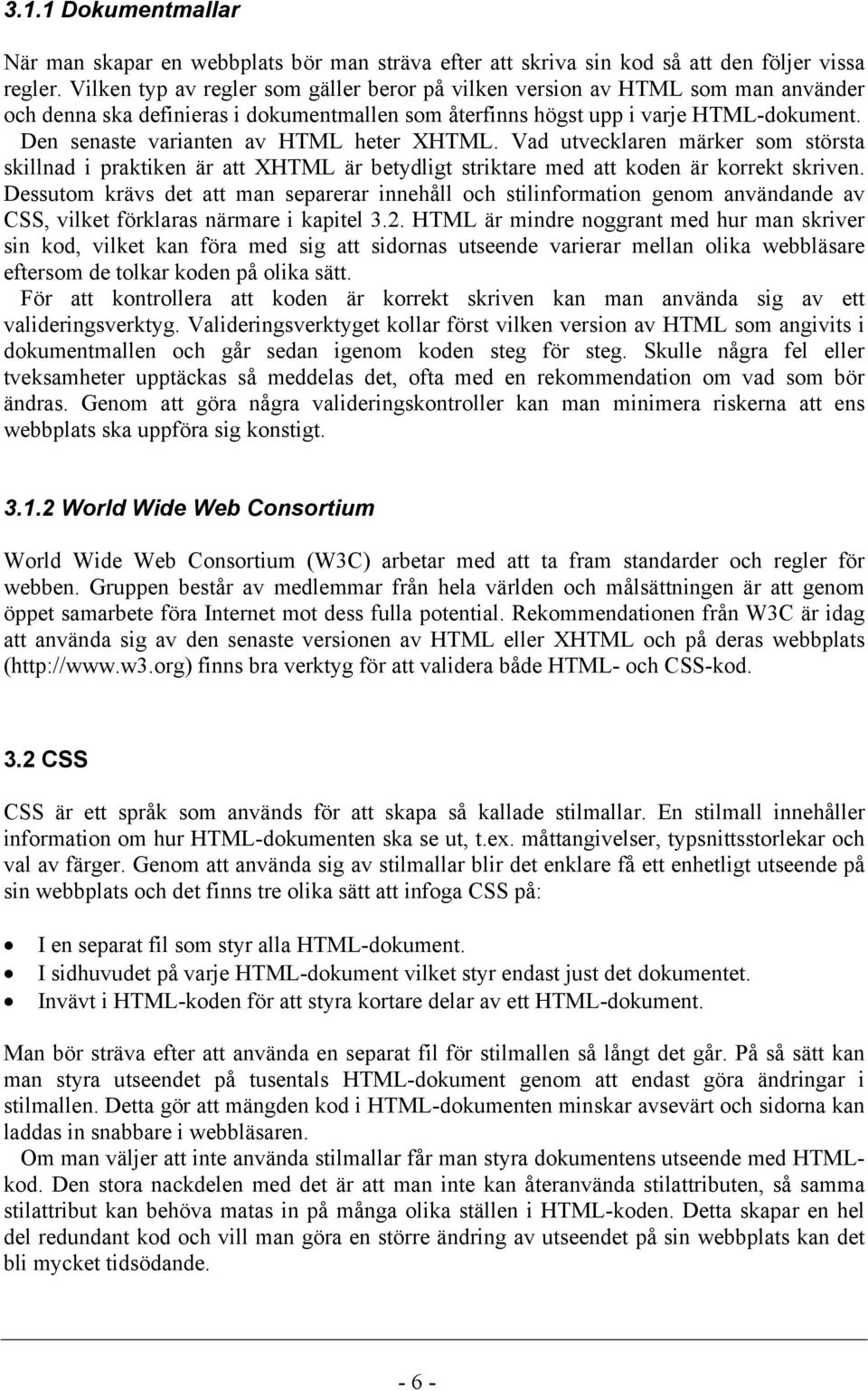 Den senaste varianten av HTML heter XHTML. Vad utvecklaren märker som största skillnad i praktiken är att XHTML är betydligt striktare med att koden är korrekt skriven.