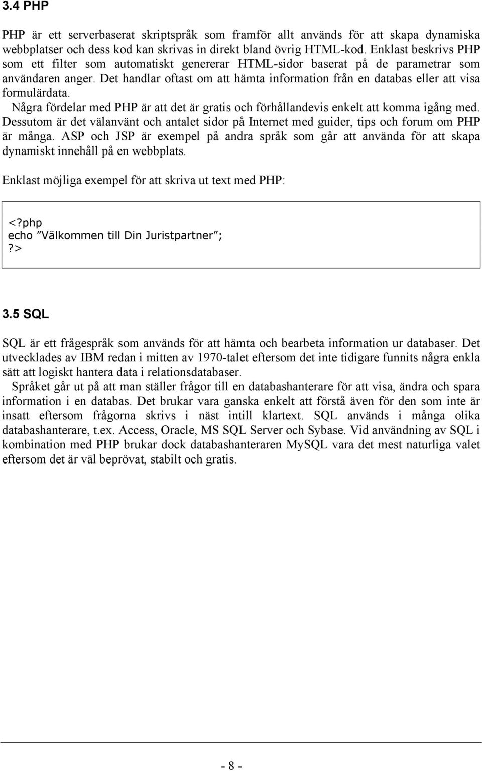 Det handlar oftast om att hämta information från en databas eller att visa formulärdata. Några fördelar med PHP är att det är gratis och förhållandevis enkelt att komma igång med.