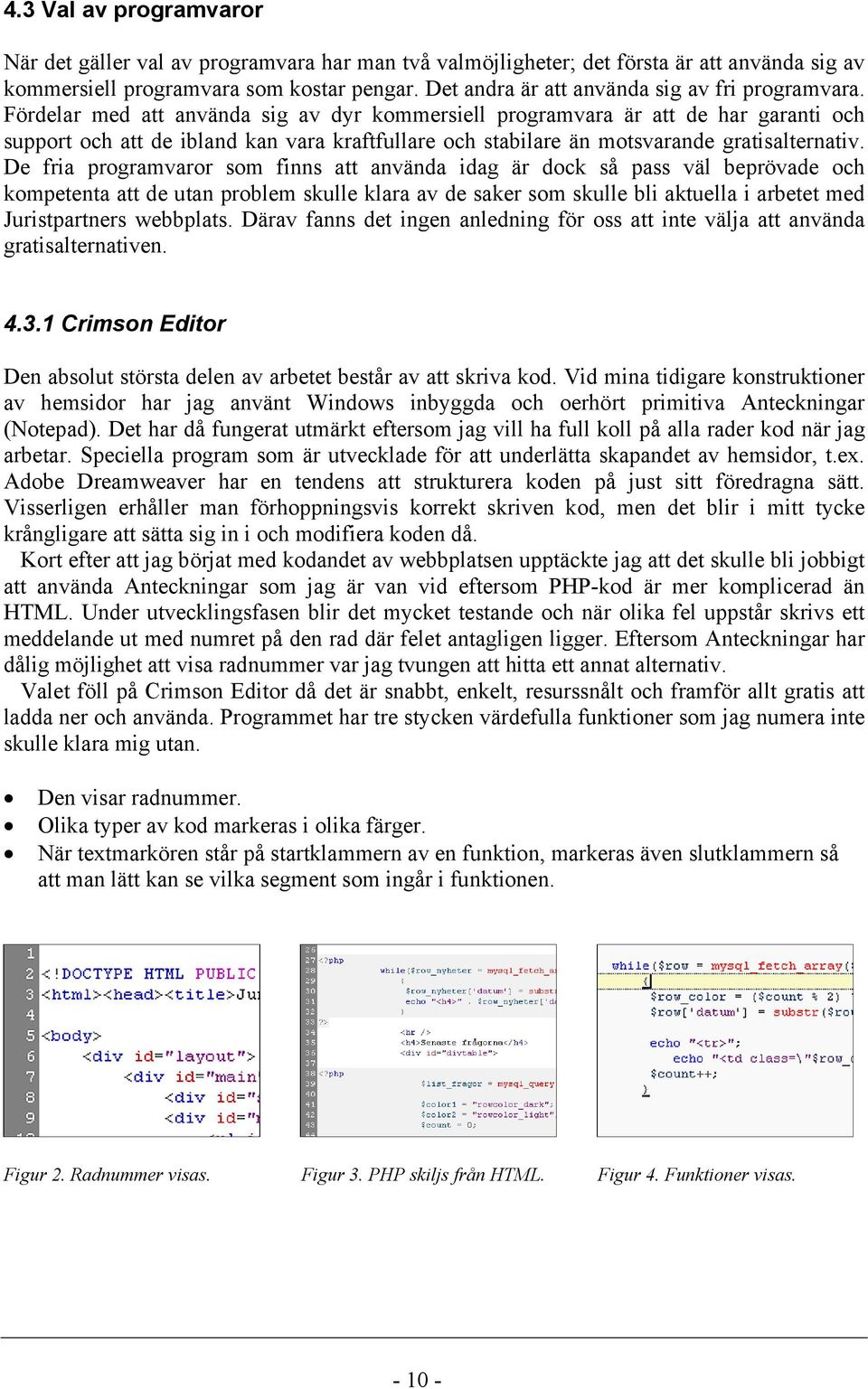 Fördelar med att använda sig av dyr kommersiell programvara är att de har garanti och support och att de ibland kan vara kraftfullare och stabilare än motsvarande gratisalternativ.