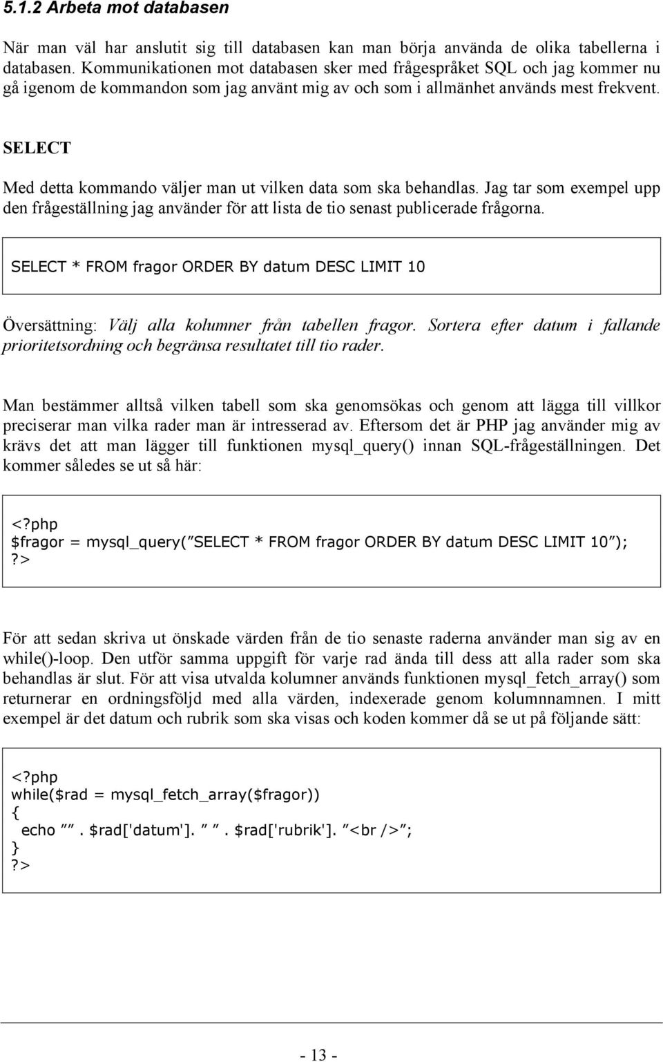 SELECT Med detta kommando väljer man ut vilken data som ska behandlas. Jag tar som exempel upp den frågeställning jag använder för att lista de tio senast publicerade frågorna.