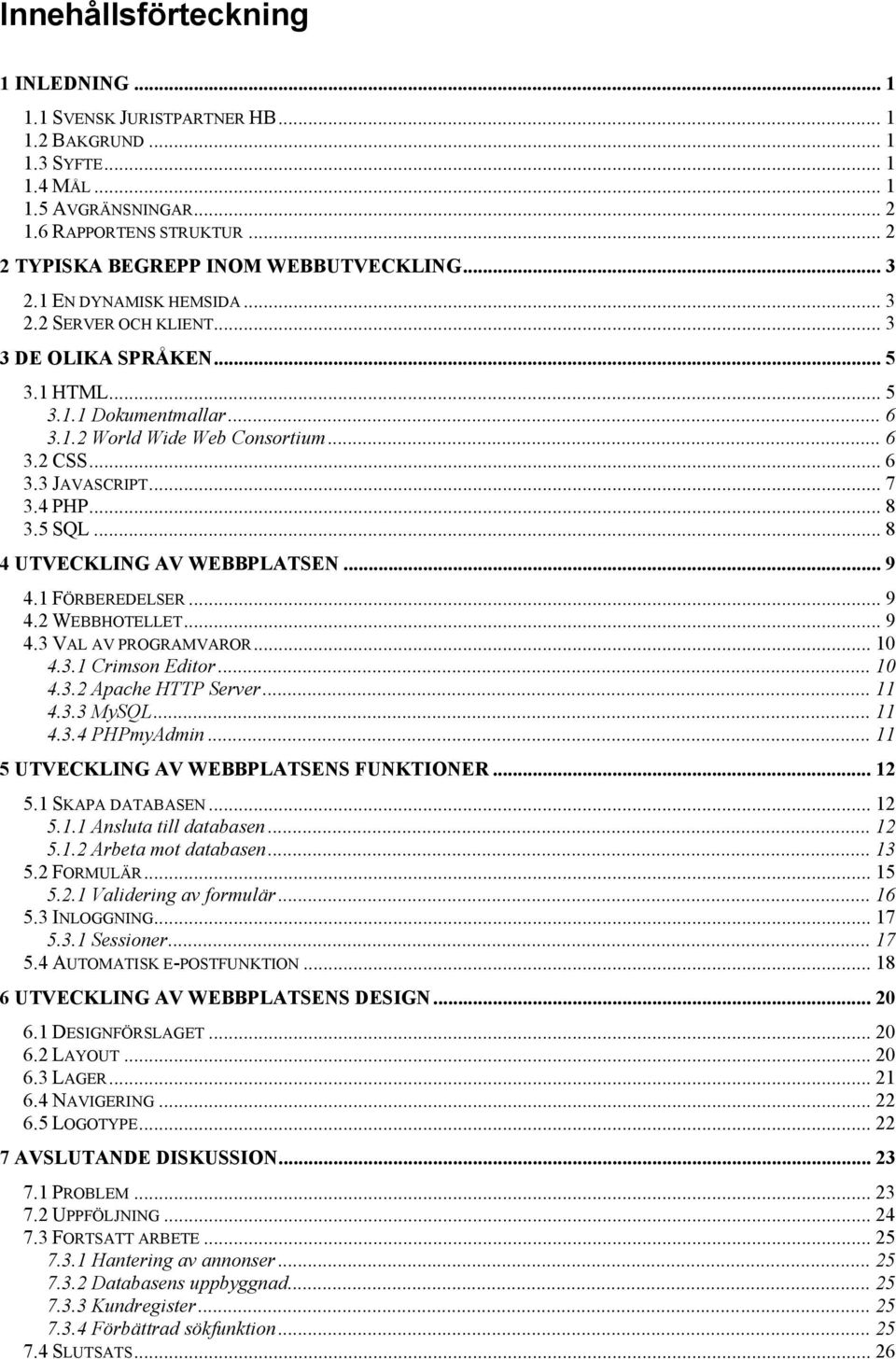 .. 6 3.2 CSS... 6 3.3 JAVASCRIPT... 7 3.4 PHP... 8 3.5 SQL... 8 4 UTVECKLING AV WEBBPLATSEN... 9 4.1 FÖRBEREDELSER... 9 4.2 WEBBHOTELLET... 9 4.3 VAL AV PROGRAMVAROR... 10 4.3.1 Crimson Editor... 10 4.3.2 Apache HTTP Server.