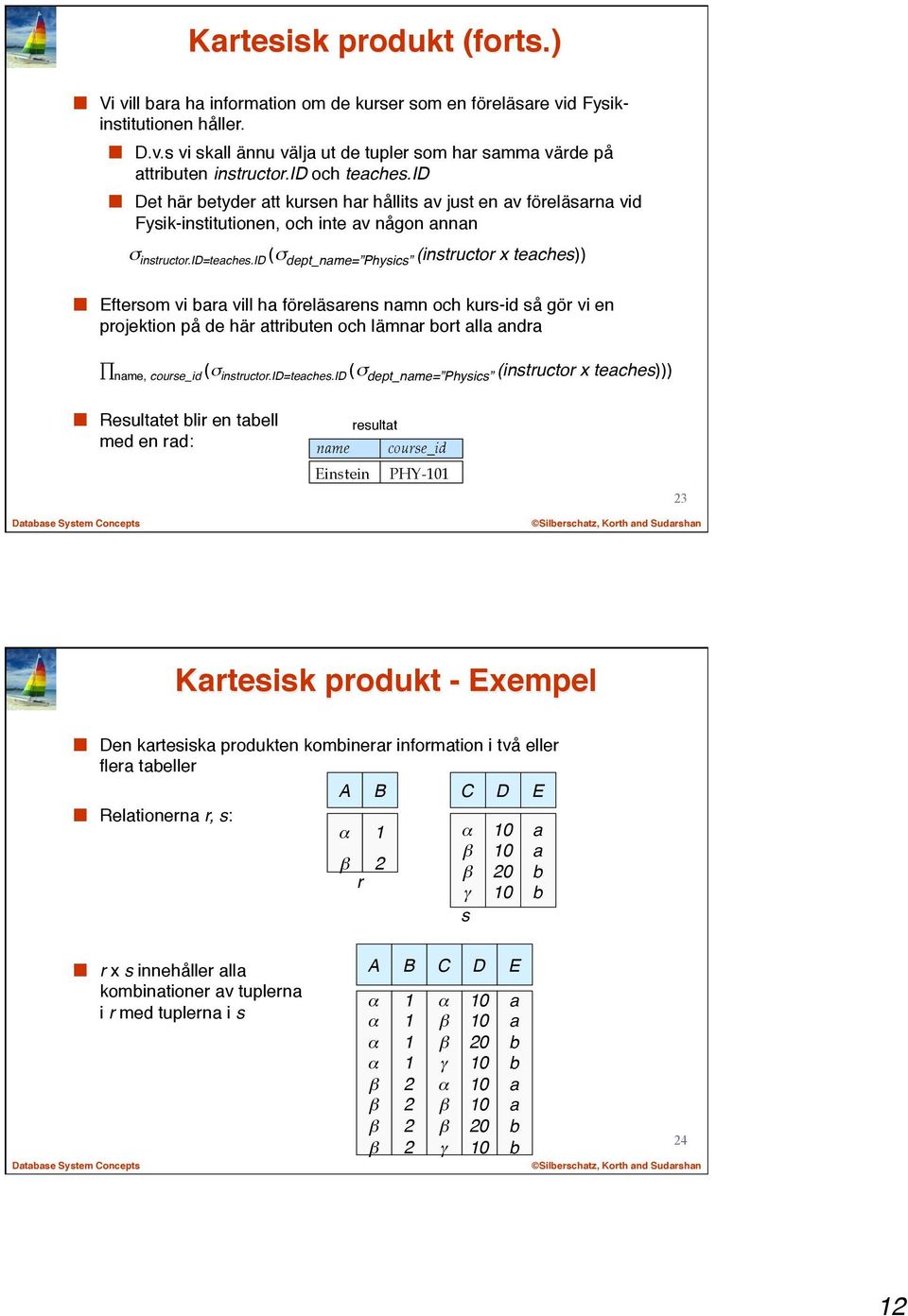 id (σ dept_name= Physics (instructor x teaches)) Eftersom vi bara vill ha föreläsarens namn och kurs-id så gör vi en projektion på de här attributen och lämnar bort alla andra name, course_id (σ