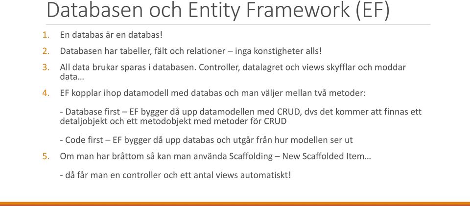 EF kopplar ihop datamodell med databas och man väljer mellan två metoder: - Database first EF bygger då upp datamodellen med CRUD, dvs det kommer att finnas ett