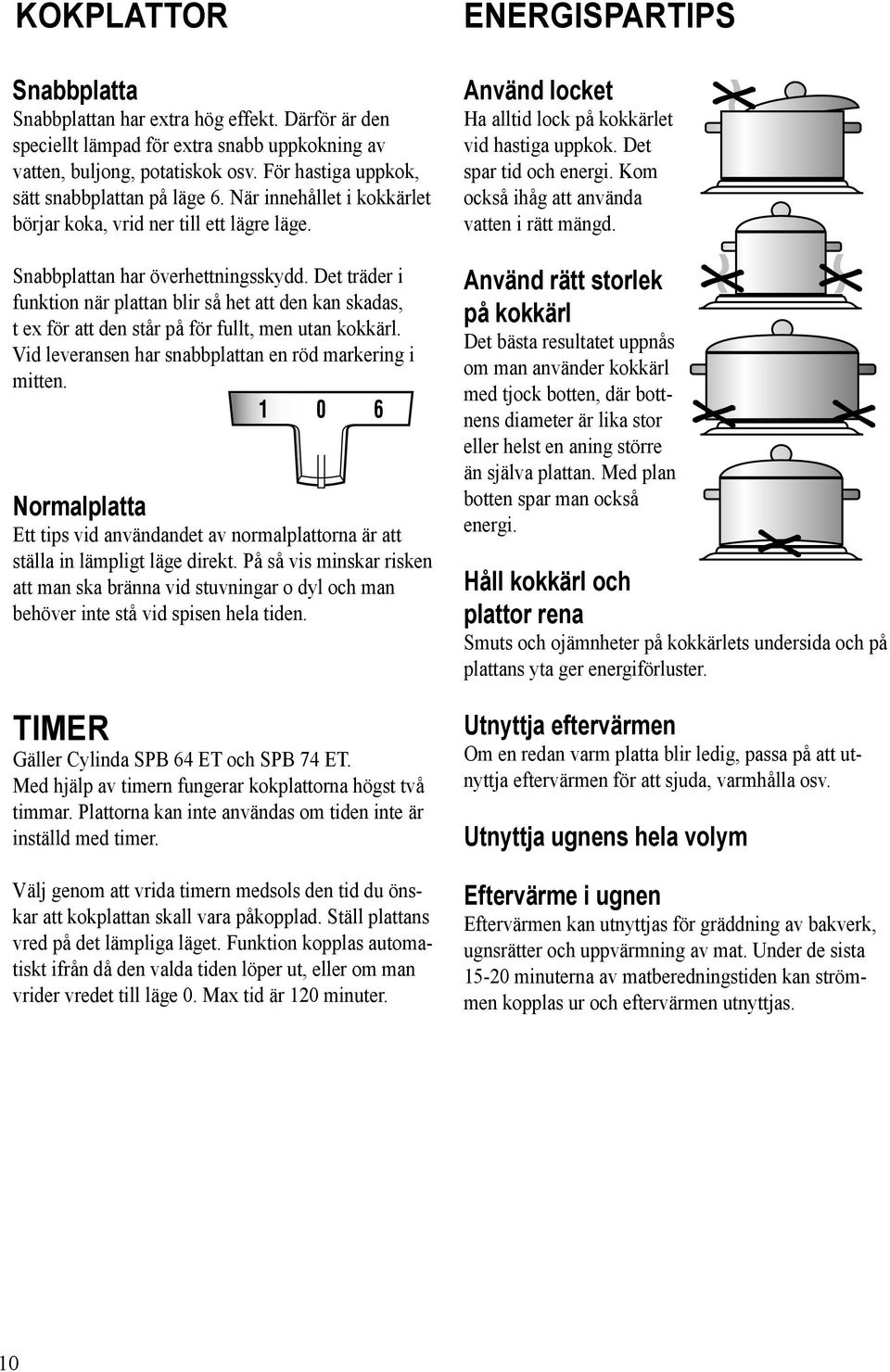 Det träder i funktion när plattan blir så het att den kan skadas, t ex för att den står på för fullt, men utan kokkärl. Vid leveransen har snabbplattan en röd markering i mitten.