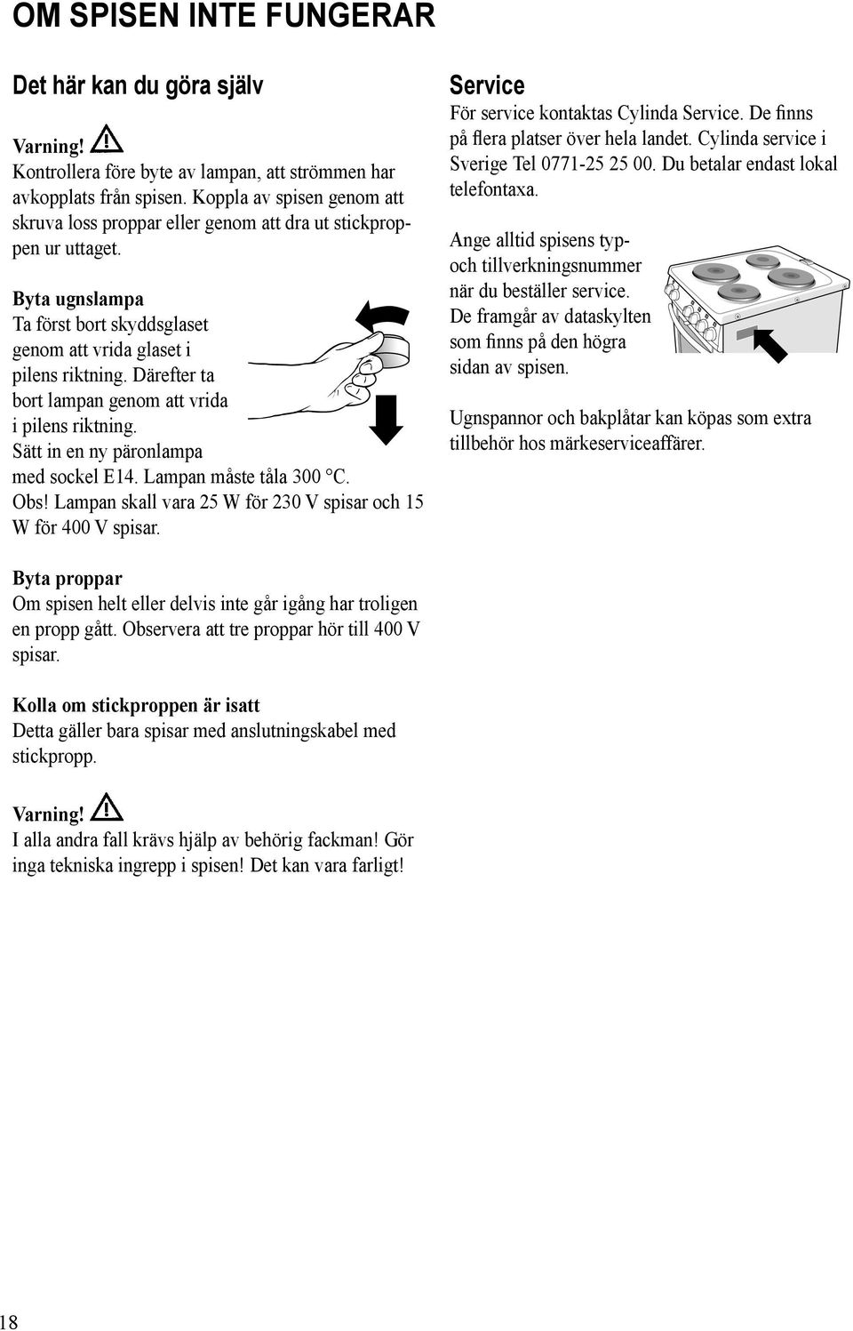 Därefter ta bort lampan genom att vrida i pilens riktning. Sätt in en ny päronlampa med sockel E14. Lampan måste tåla 300 C. Obs! Lampan skall vara 25 W för 230 V spisar och 15 W för 400 V spisar.