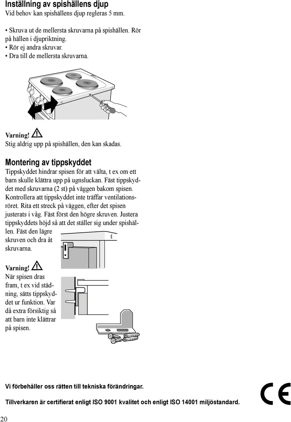 Montering av tippskyddet Tippskyddet hindrar spisen för att välta, t ex om ett barn skulle klättra upp på ugnsluckan. Fäst tipp skyddet med skruvarna (2 st) på väggen bakom spisen.