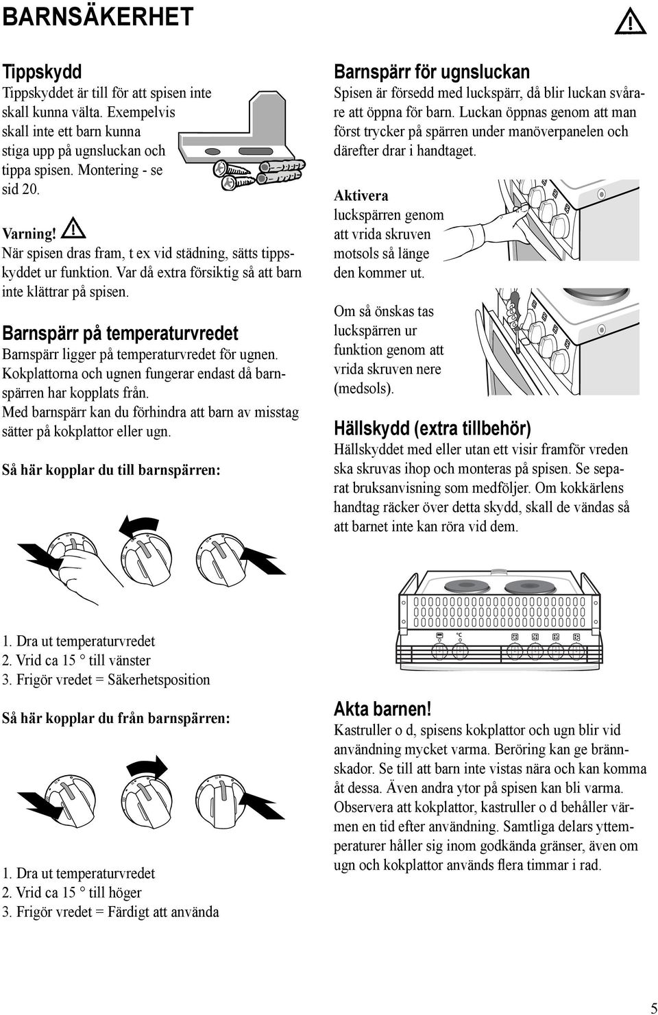 Barnspärr på temperaturvredet Barnspärr ligger på temperaturvredet för ugnen. Kokplattorna och ugnen fungerar endast då barnspärren har kopplats från.