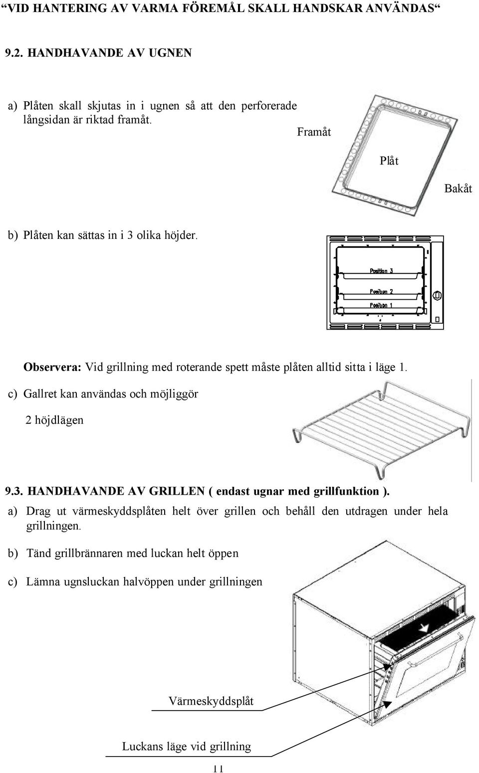 Framåt Plåt Bakåt b) Plåten kan sättas in i 3 olika höjder. Observera: Vid grillning med roterande spett måste plåten alltid sitta i läge 1.