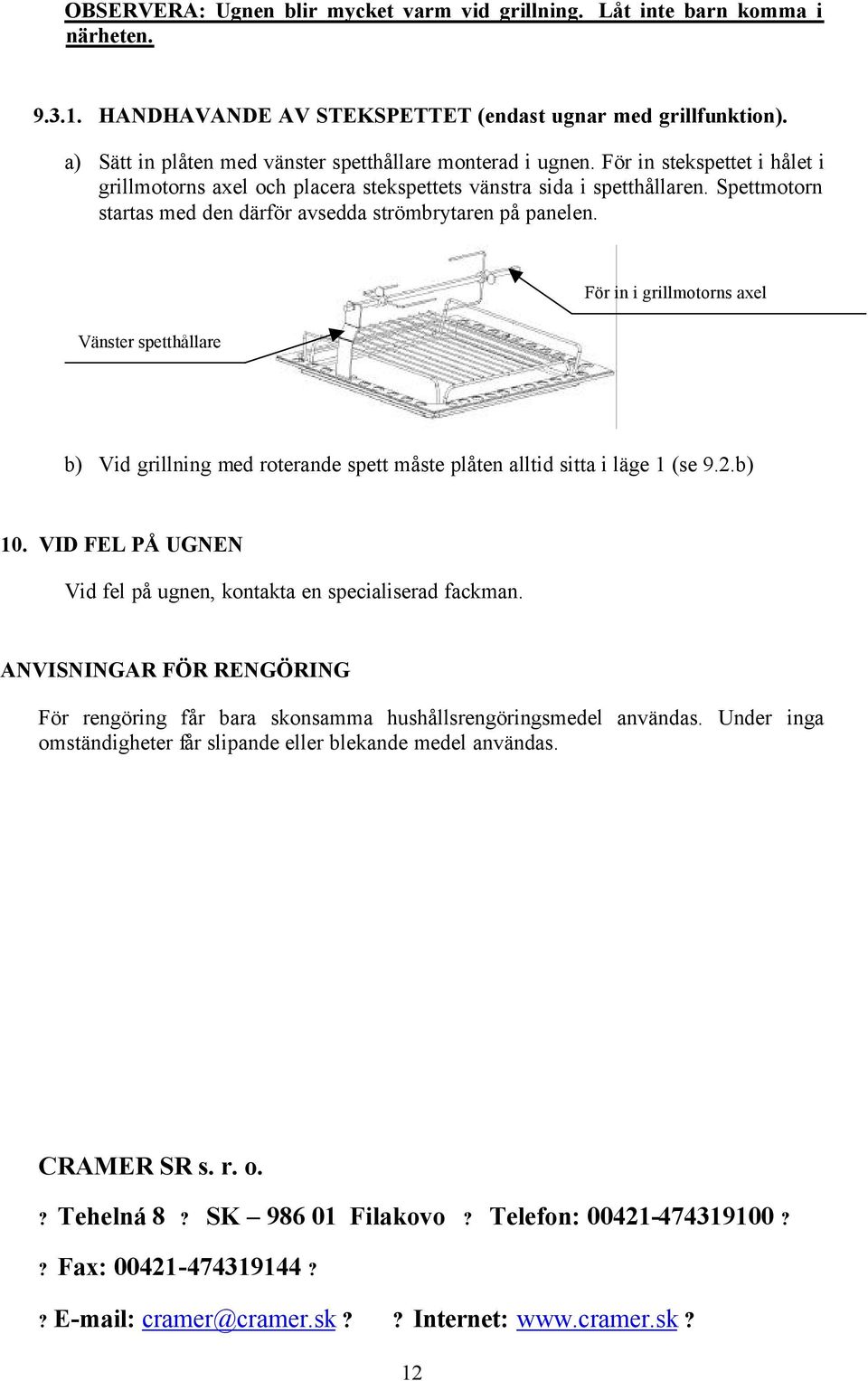 Spettmotorn startas med den därför avsedda strömbrytaren på panelen. För in i grillmotorns axel Vänster spetthållare b) Vid grillning med roterande spett måste plåten alltid sitta i läge 1 (se 9.2.