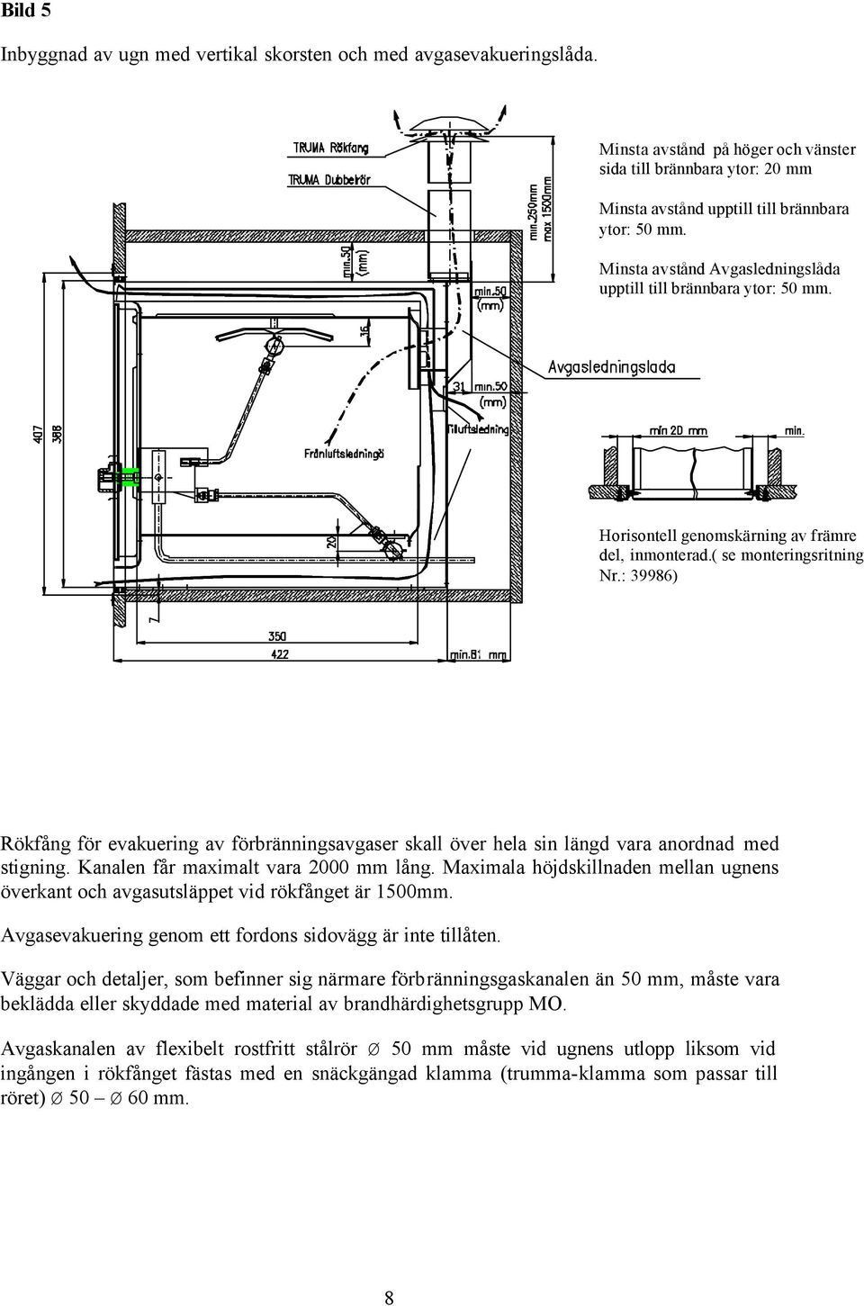: 39986) Rökfång för evakuering av förbränningsavgaser skall över hela sin längd vara anordnad med stigning. Kanalen får maximalt vara 2000 mm lång.
