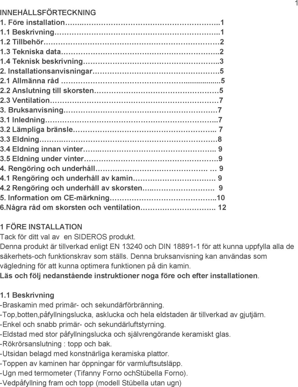 1 Rengöring och underhåll av kamin. 9 4.2 Rengöring och underhåll av skorsten... 9 5. Information om CE-märkning..10 6.Några råd om skorsten och ventilation.