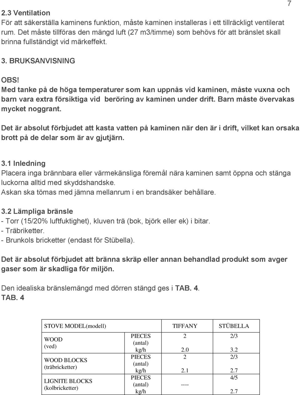 Med tanke på de höga temperaturer som kan uppnås vid kaminen, måste vuxna och barn vara extra försiktiga vid beröring av kaminen under drift. Barn måste övervakas mycket noggrant.