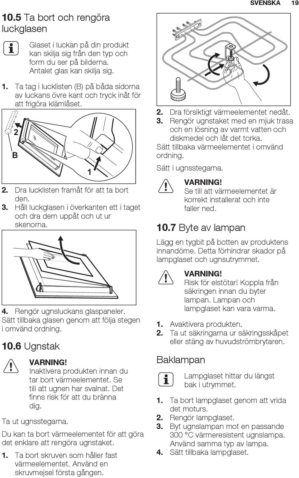 Håll luckglasen i överkanten ett i taget och dra dem uppåt och ut ur skenorna. 4. Rengör ugnsluckans glaspaneler. Sätt tillbaka glasen genom att följa stegen i omvänd ordning. 10.